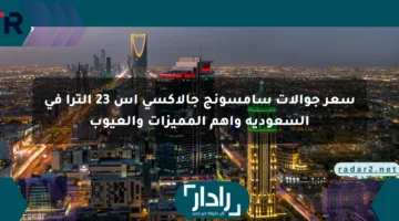 سعر جوالات سامسونج جالاكسي إس 23 ألترا في السعودية وأهم المميزات والعيوب